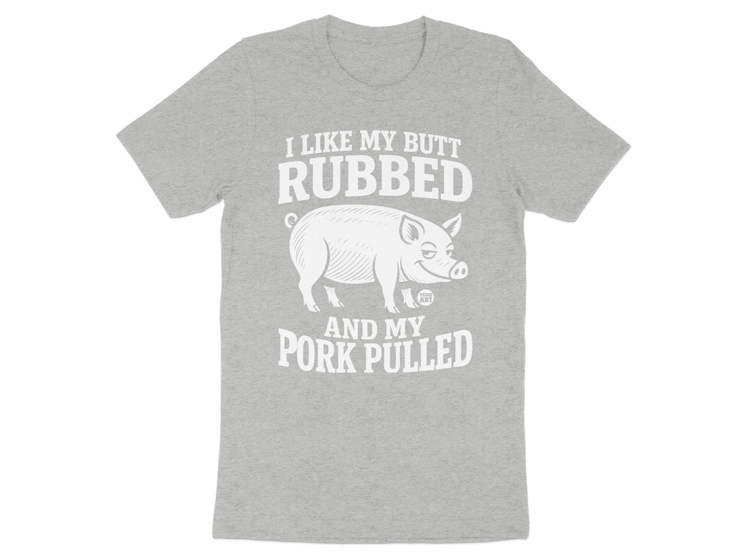 I Like My Butt Rubbed and My Pork Pulled T-Shirt